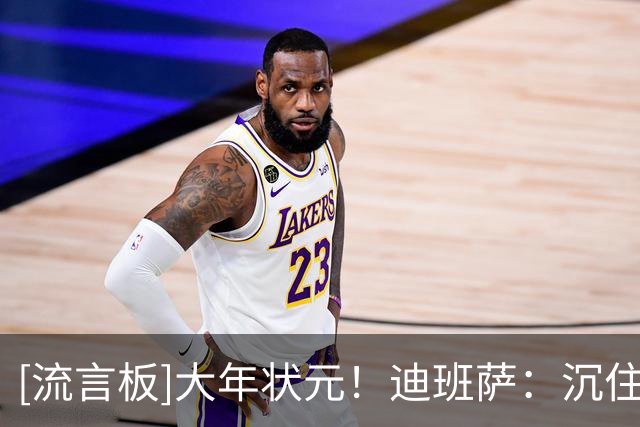 [流言板]大年状元！迪班萨：沉住气，时机一到他们就知道我的厉害了
